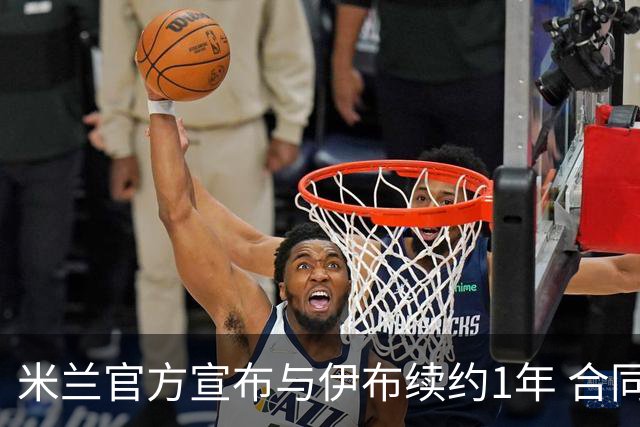 米兰官方宣布与伊布续约1年 合同到期时他接近42岁